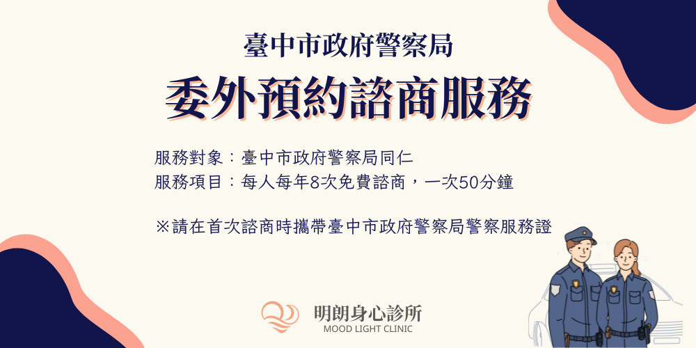 服務對象:臺中市政府警察局同仁 服務項目:每人每年8次免費諮商,一次50分鐘 服務地點:明朗身心診所 ※請在首次諮商時攜帶臺中市政府警察局警察服務證 服務對象:臺中市政府警察局同仁 服務項目:每人每年8次免費諮商,一次50分鐘 服務地點:明朗身心診所 ※請在首次諮商時攜帶臺中市政府警察局警察服務證